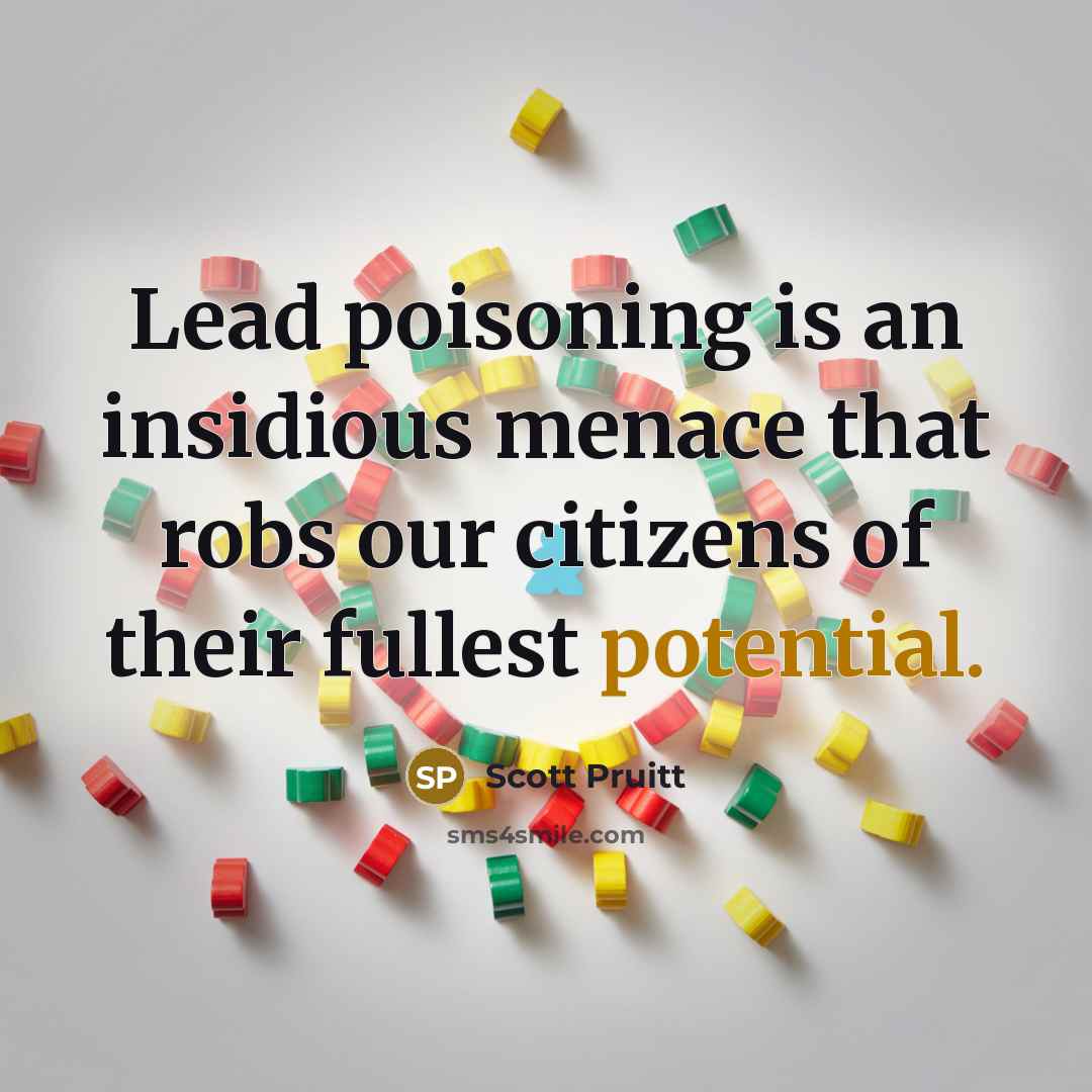 “Lead poisoning is an insidious menace that robs our citizens…” quote by Scott Pruitt