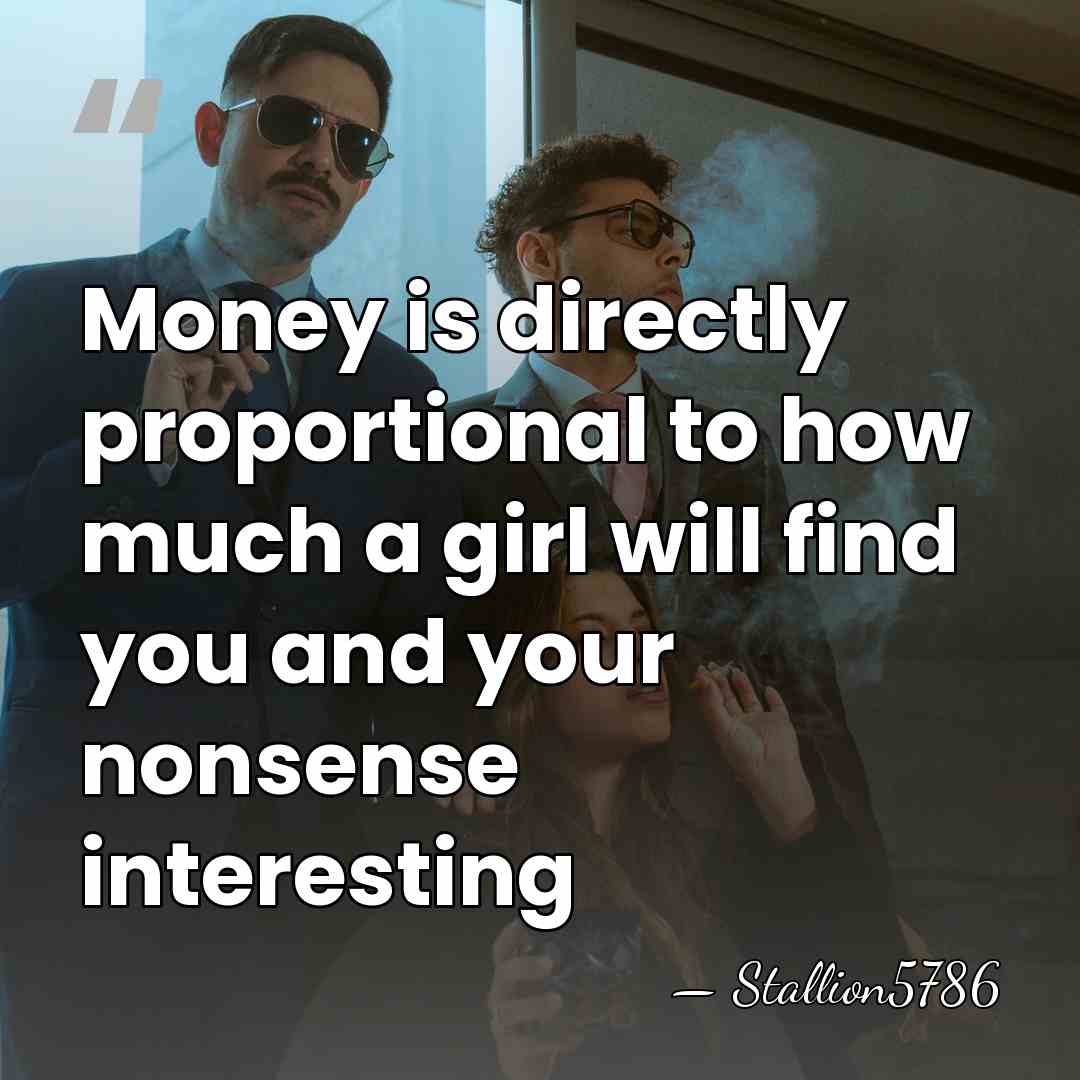 Money is directly proportional to how much a girl will find you&hellip; - Stallion5786