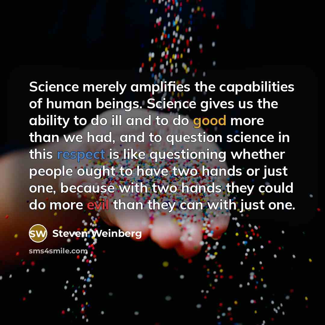 “Science merely amplifies the capabilities of human beings. Science gives…” quote by Steven Weinberg