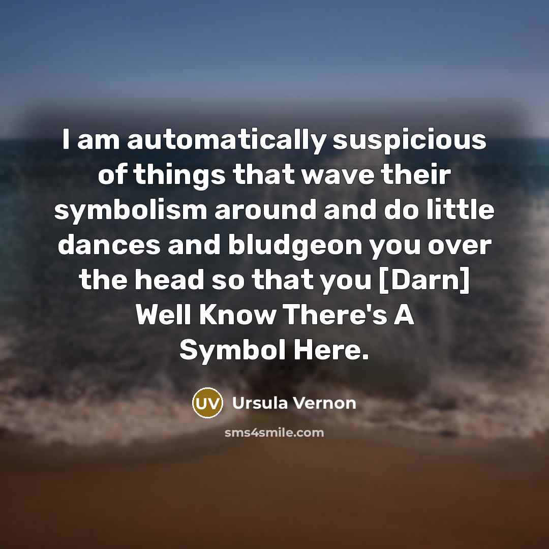“I am automatically suspicious of things that wave their symbolism…” quote by Ursula Vernon