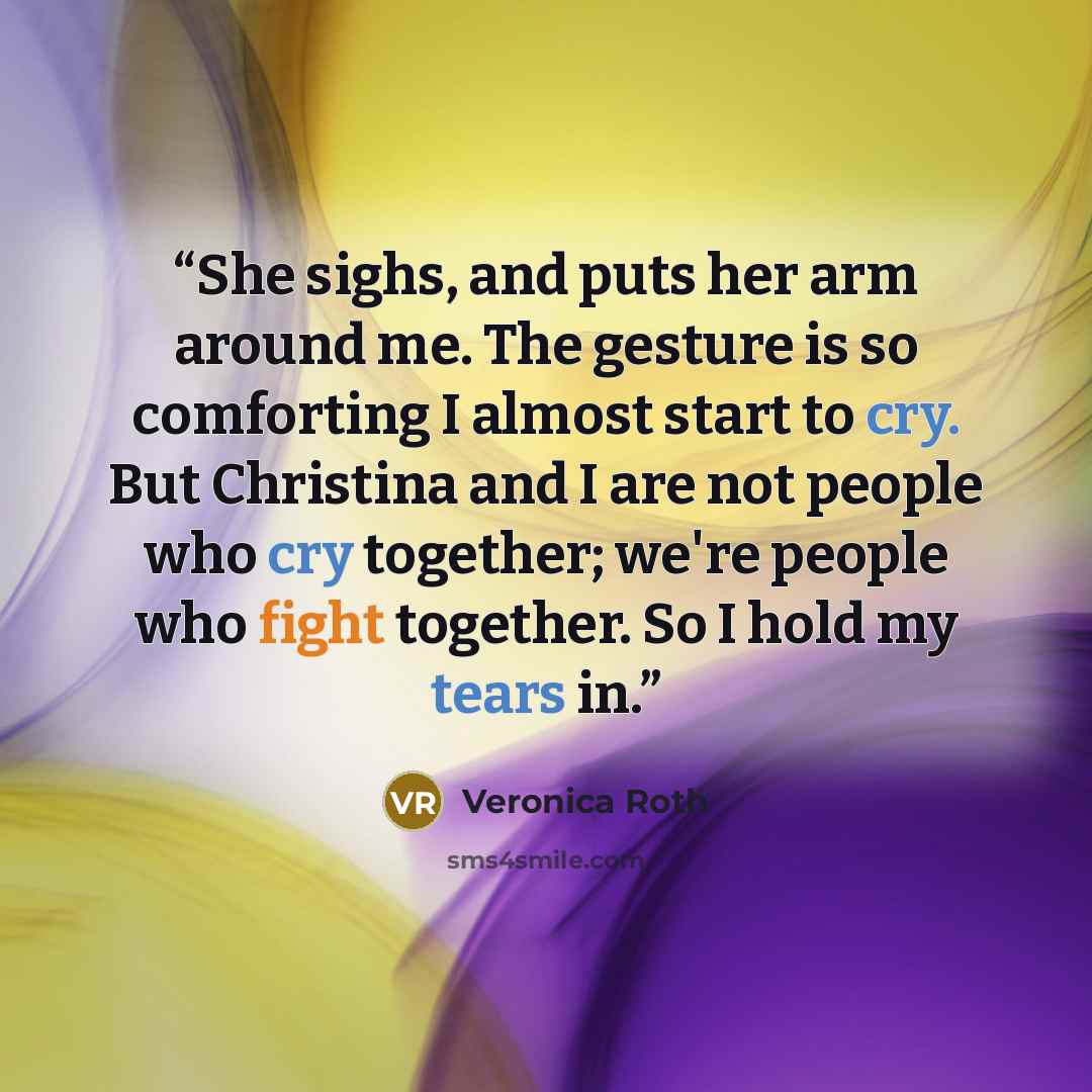 “She sighs, and puts her arm around me. The gesture is so comforting I almost start to cry. But Christina and I are not people who cry together; we're people who fight together. So I hold my tears in.” quote by Veronica Roth