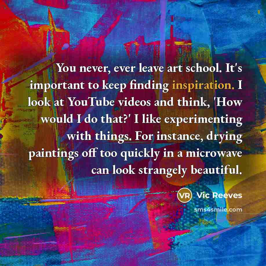 “You never, ever leave art school. It's important to keep…” quote by Vic Reeves