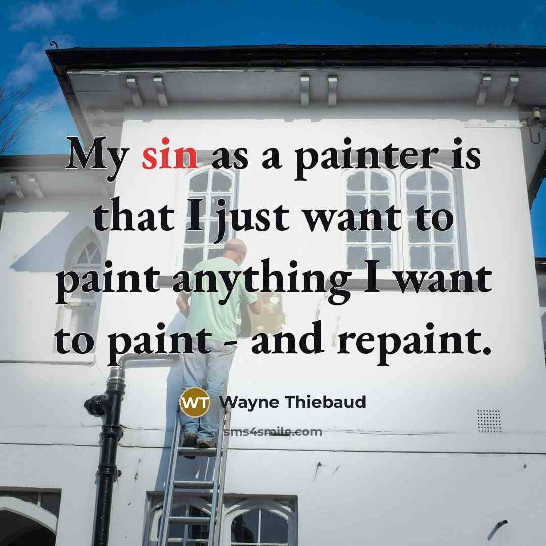 “My sin as a painter is that I just want…” quote by Wayne Thiebaud