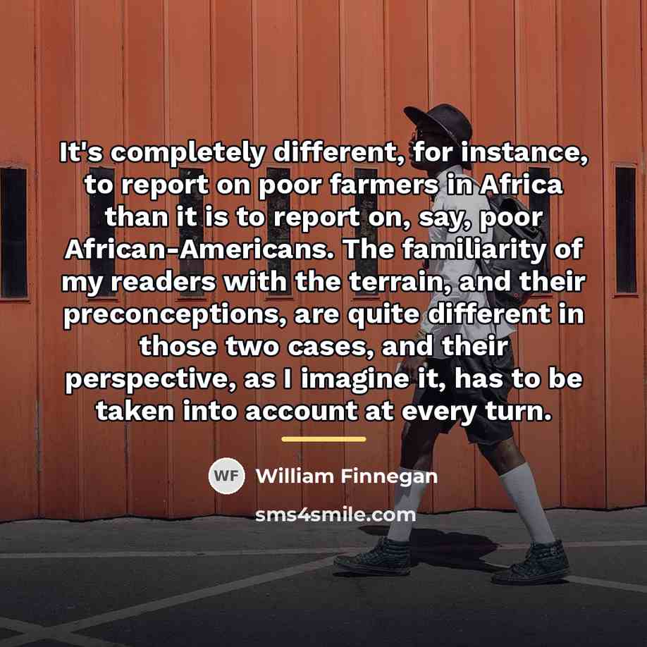 “It's completely different, for instance, to report on poor farmers…” quote by William Finnegan