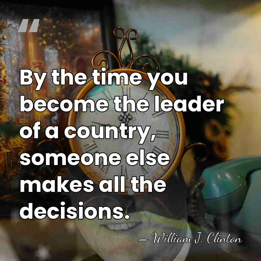 By the time you become the leader of a country, someone else&hellip; - William J. Clinton