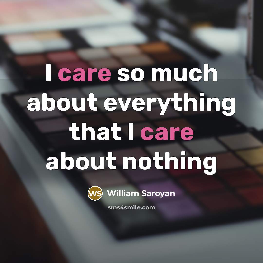 “I care so much about everything that I care about…” quote by William Saroyan