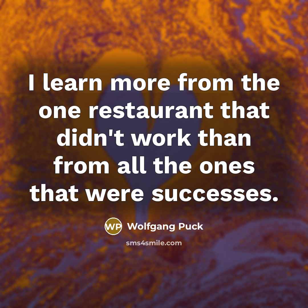 “I learn more from the one restaurant that didn't work…” quote by Wolfgang Puck