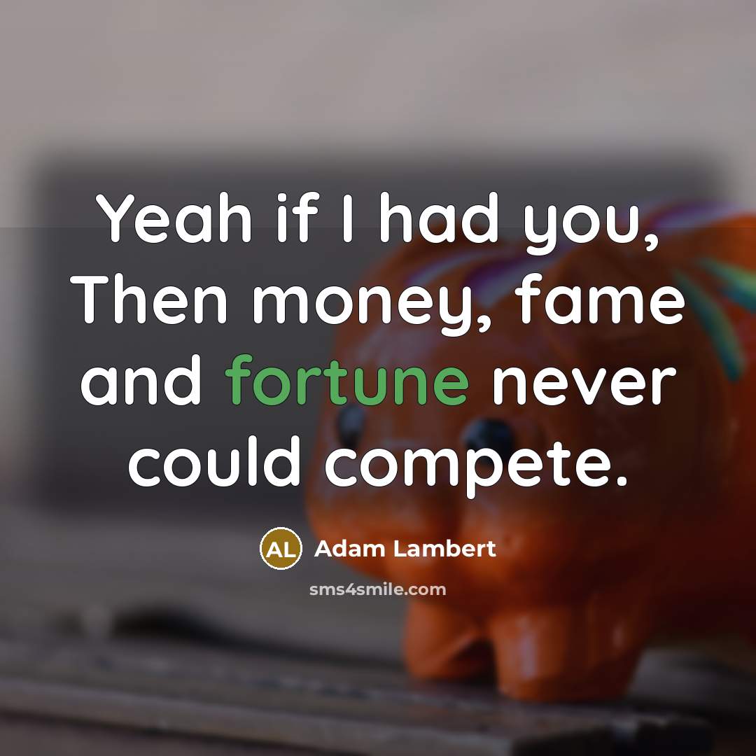 “Yeah if I had you, Then money, fame and fortune never could compete.” quote by Adam Lambert