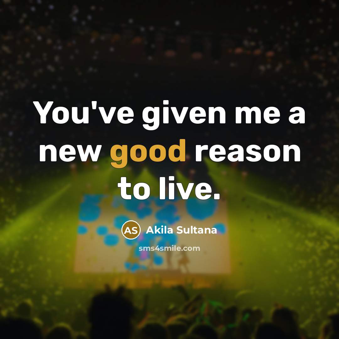 “You've given me a new good reason to live.…” quote by Akila Sultana