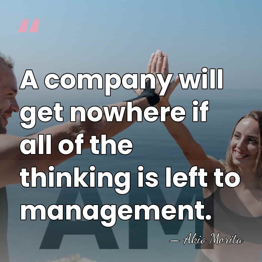 A company will get nowhere if all of the thinking is left&hellip; - Akio Morita