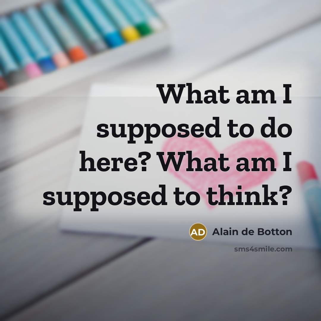 “What am I supposed to do here? What am I…” quote by Alain de Botton