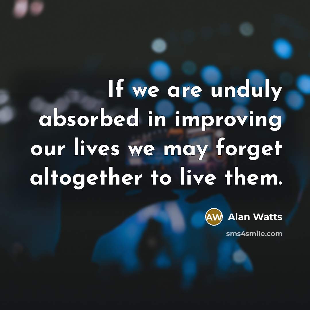 “If we are unduly absorbed in improving our lives we…” quote by Alan Watts