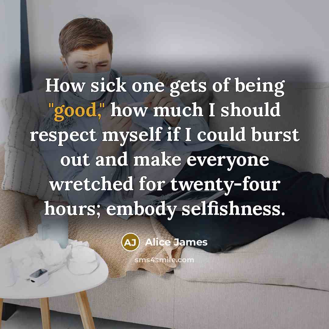 “How sick one gets of being "good," how much I…” quote by Alice James