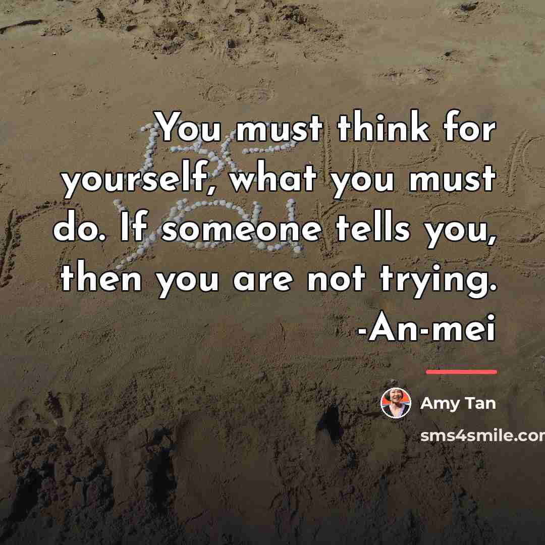 “You must think for yourself, what you must do. If…” quote by Amy Tan