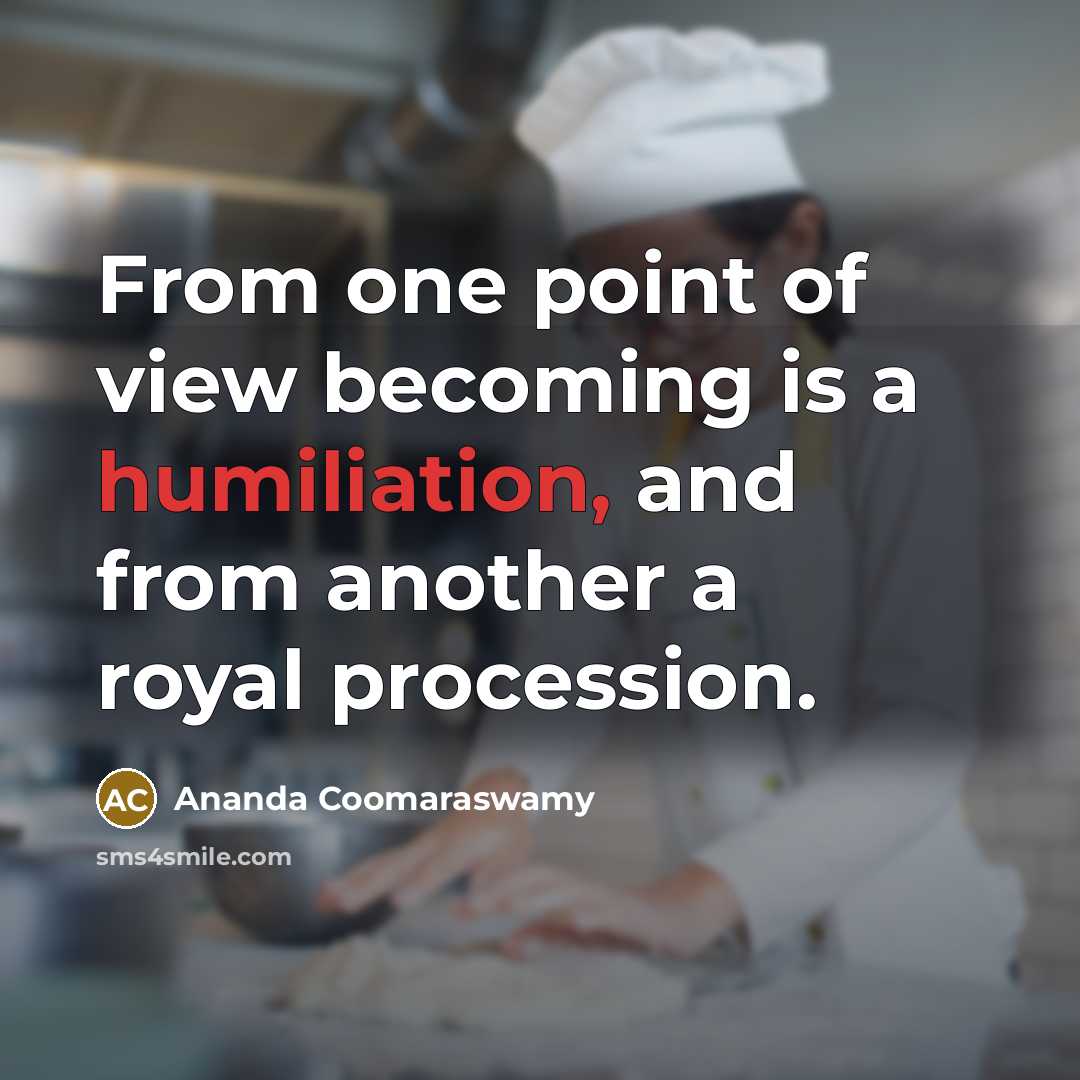 “From one point of view becoming is a humiliation, and…” quote by Ananda Coomaraswamy