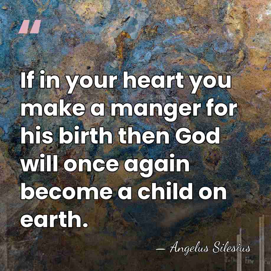 If in your heart you make a manger for his birth then&hellip; - Angelus Silesius