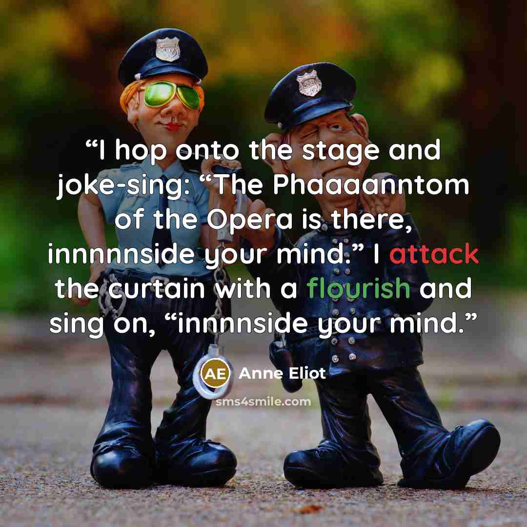 “I hop onto the stage and joke-sing: “The Phaaaanntom of the Opera is there, innnnnside your mind.” I attack the curtain with a flourish and sing on, “innnnside your mind.” quote by Anne Eliot