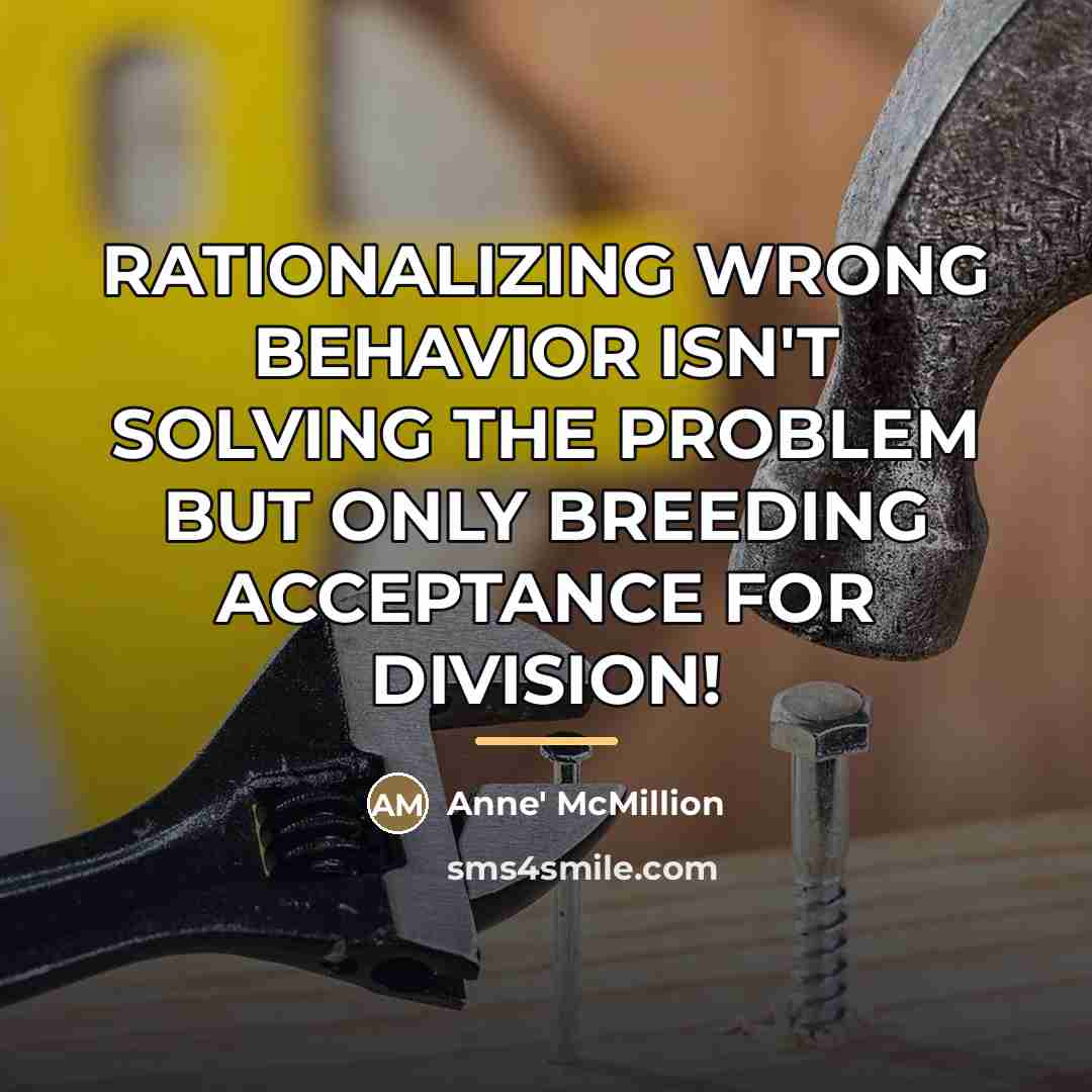 “RATIONALIZING WRONG BEHAVIOR ISN'T SOLVING THE PROBLEM BUT ONLY BREEDING…” quote by Anne' McMillion