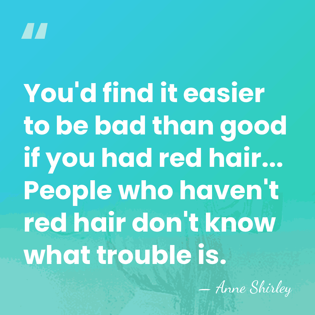 You'd find it easier to be bad than good if you had&hellip; - Anne Shirley