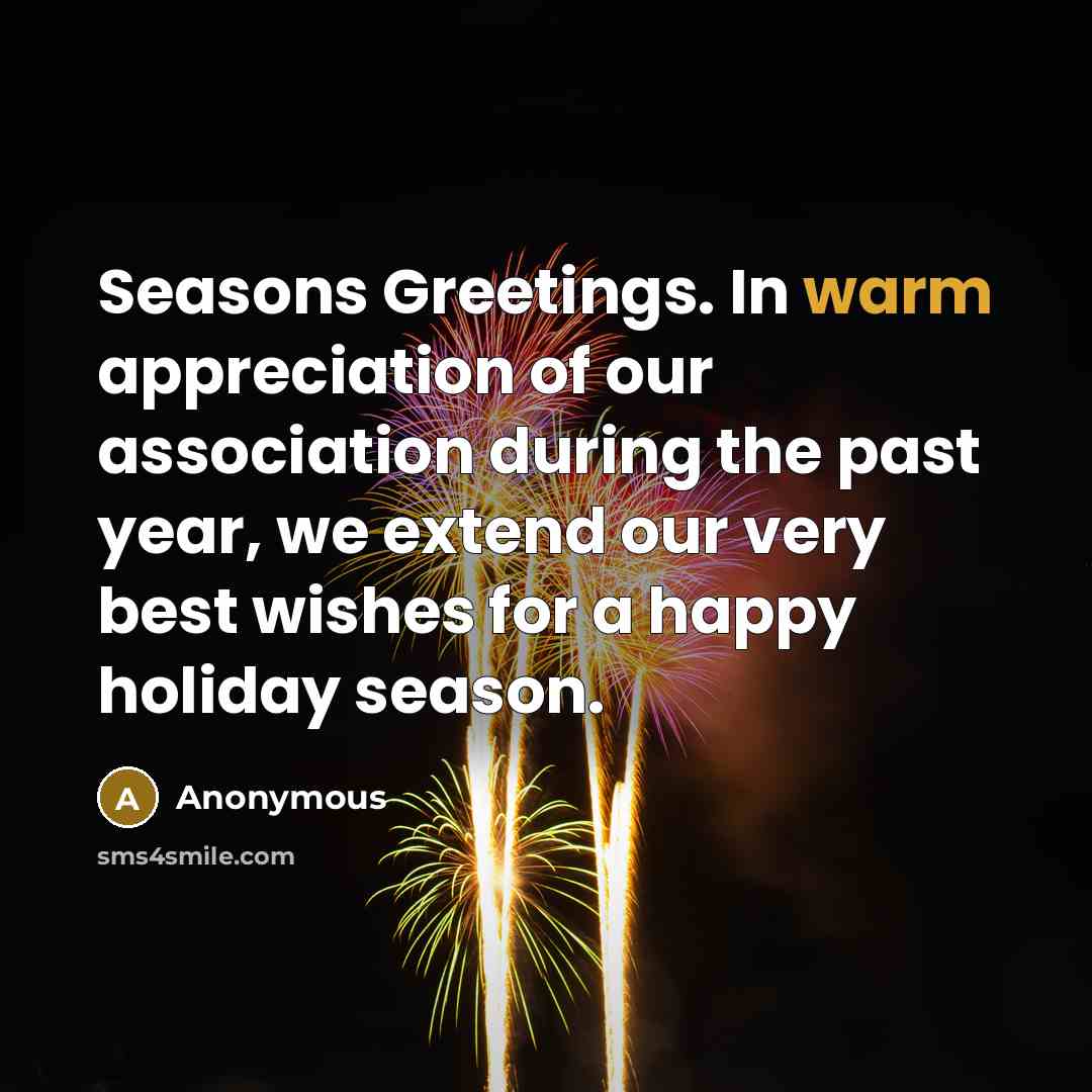 “Seasons Greetings. In warm appreciation of our association during the past year, we extend our very best wishes for a happy holiday season.” quote by Anonymous