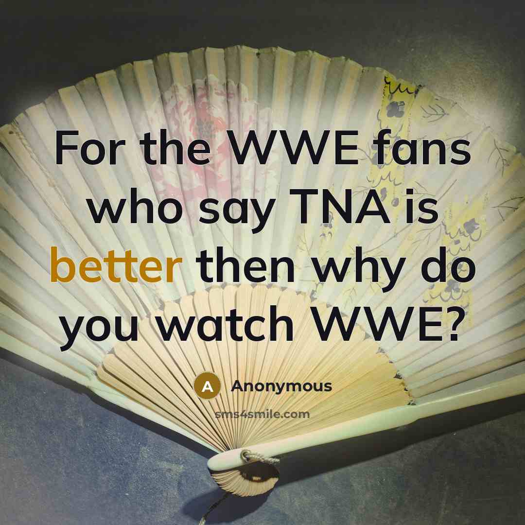 “For the WWE fans who say TNA is better then why do you watch WWE?” quote by Anonymous