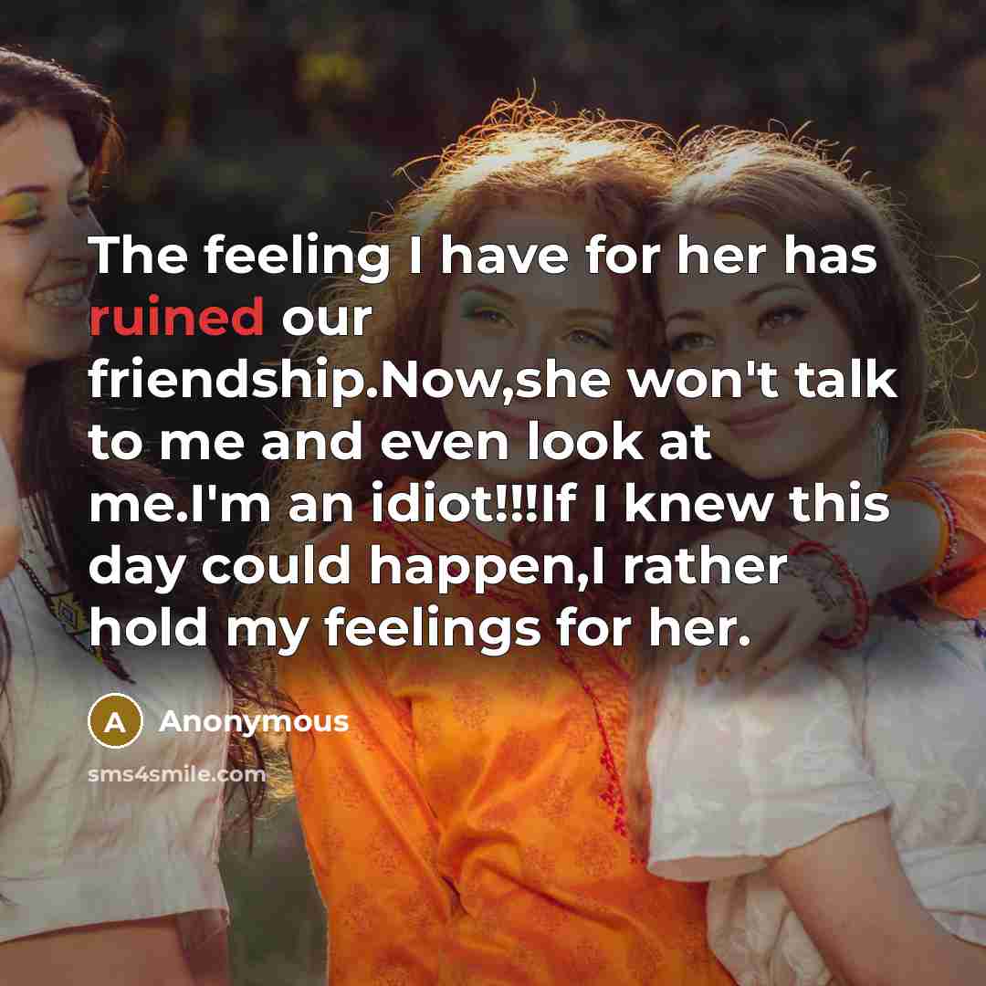“The feeling I have for her has ruined our friendship.Now,she…” quote by Anonymous