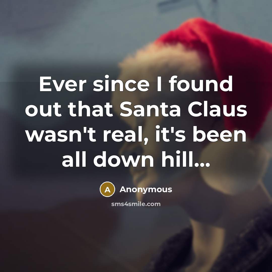 “Ever since I found out that Santa Claus wasn't real, it's been all down hill...” quote by Anonymous