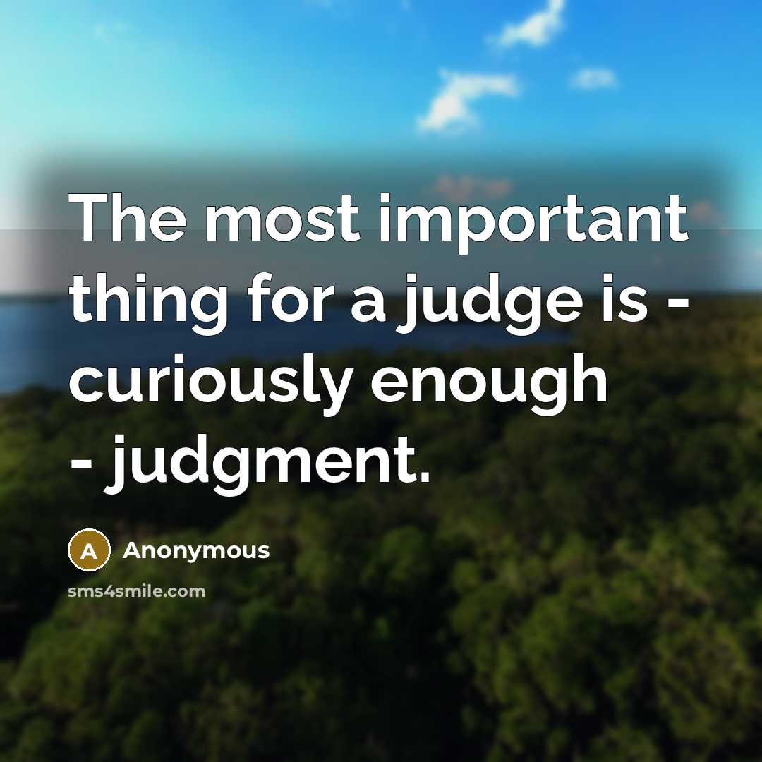 “The most important thing for a judge is - curiously enough - judgment.” quote by Anonymous