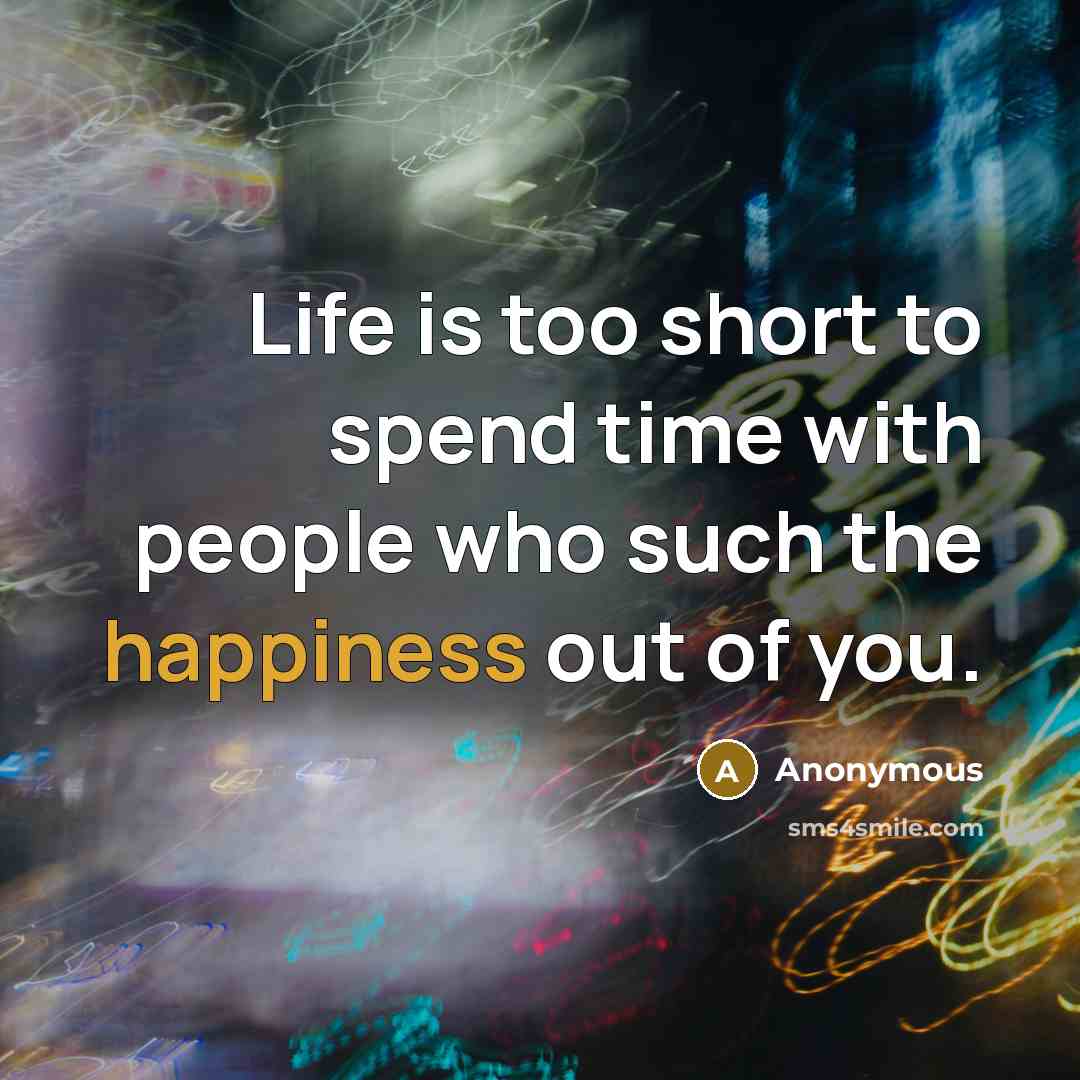 “Life is too short to spend time with people who…” quote by Anonymous