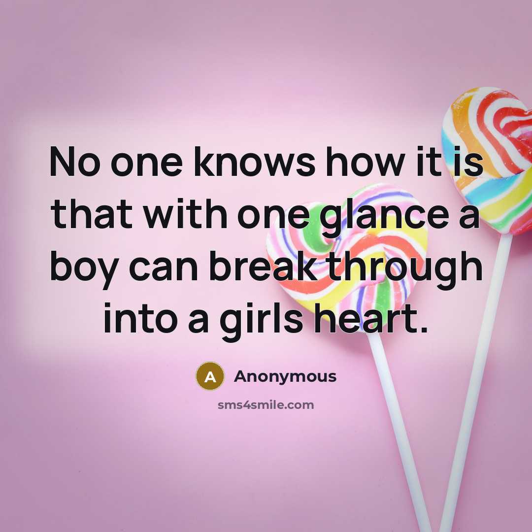 “No one knows how it is that with one glance a boy can break through into a girls heart.” quote by Anonymous