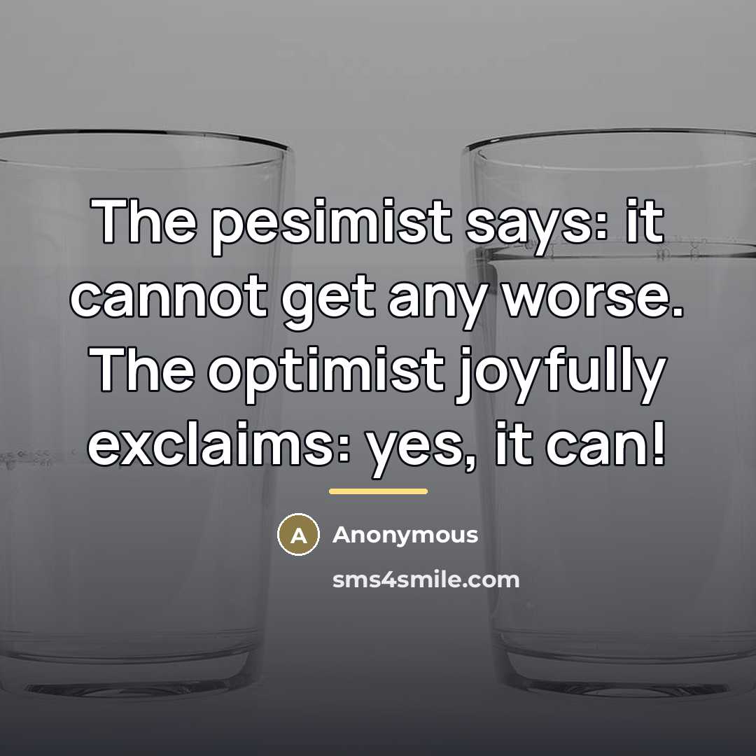 “The pesimist says: it cannot get any worse. The optimist…” quote by Anonymous