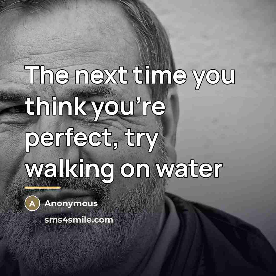 “The next time you think you're perfect, try walking on…” quote by Anonymous