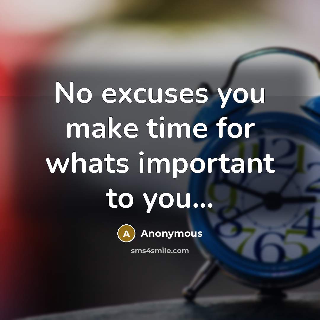 “No excuses you make time for whats important to you...…” quote by Anonymous