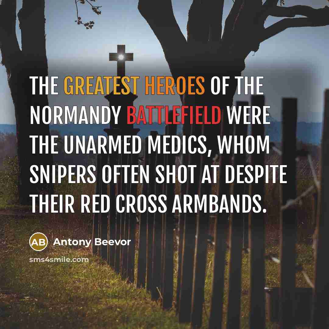 “The greatest heroes of the Normandy battlefield were the unarmed…” quote by Antony Beevor
