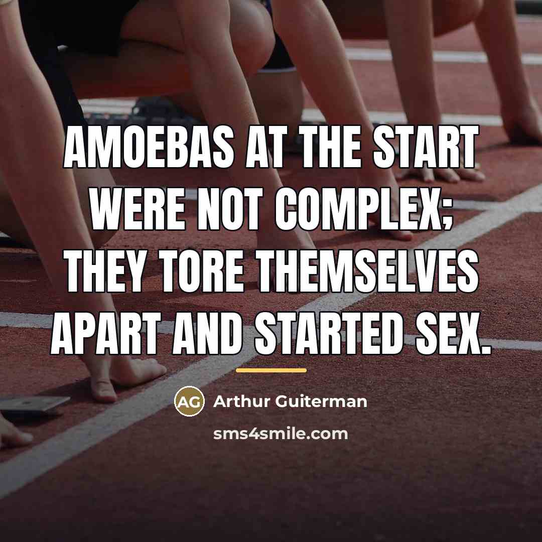 “Amoebas at the start Were not complex; They tore themselves…” quote by Arthur Guiterman