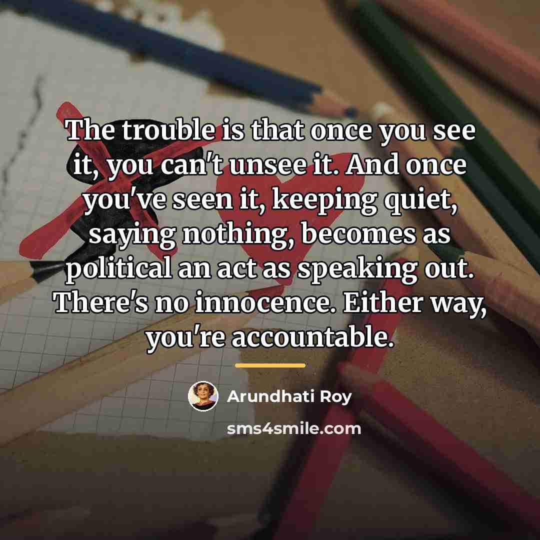 “The trouble is that once you see it, you can't…” quote by Arundhati Roy