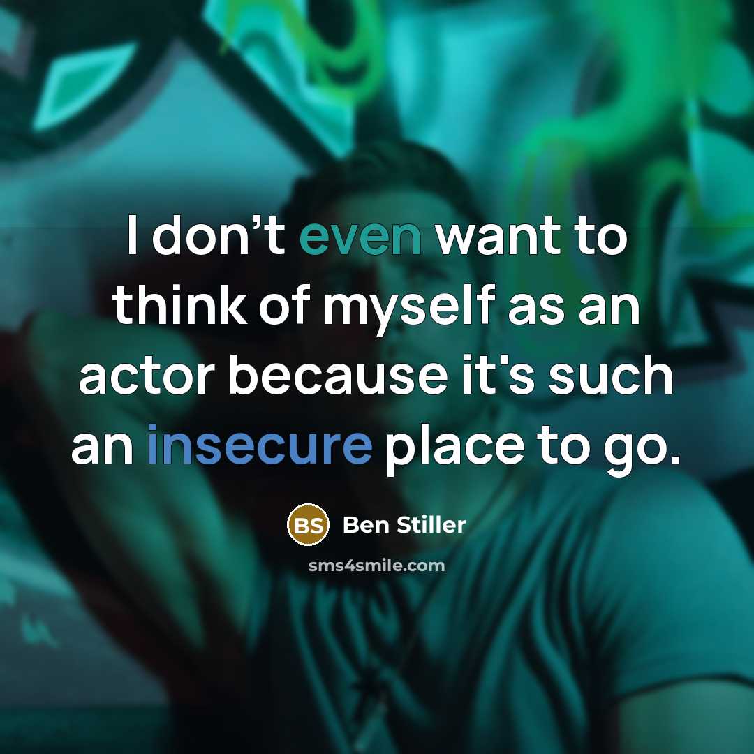 “I don't even want to think of myself as an actor because it's such an insecure place to go.” quote by Ben Stiller