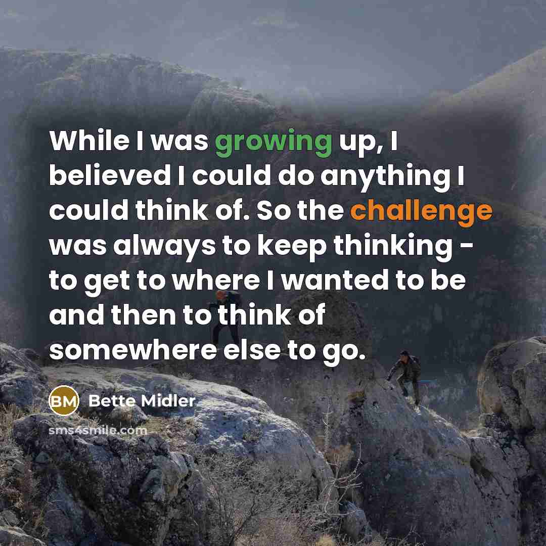 “While I was growing up, I believed I could do…” quote by Bette Midler