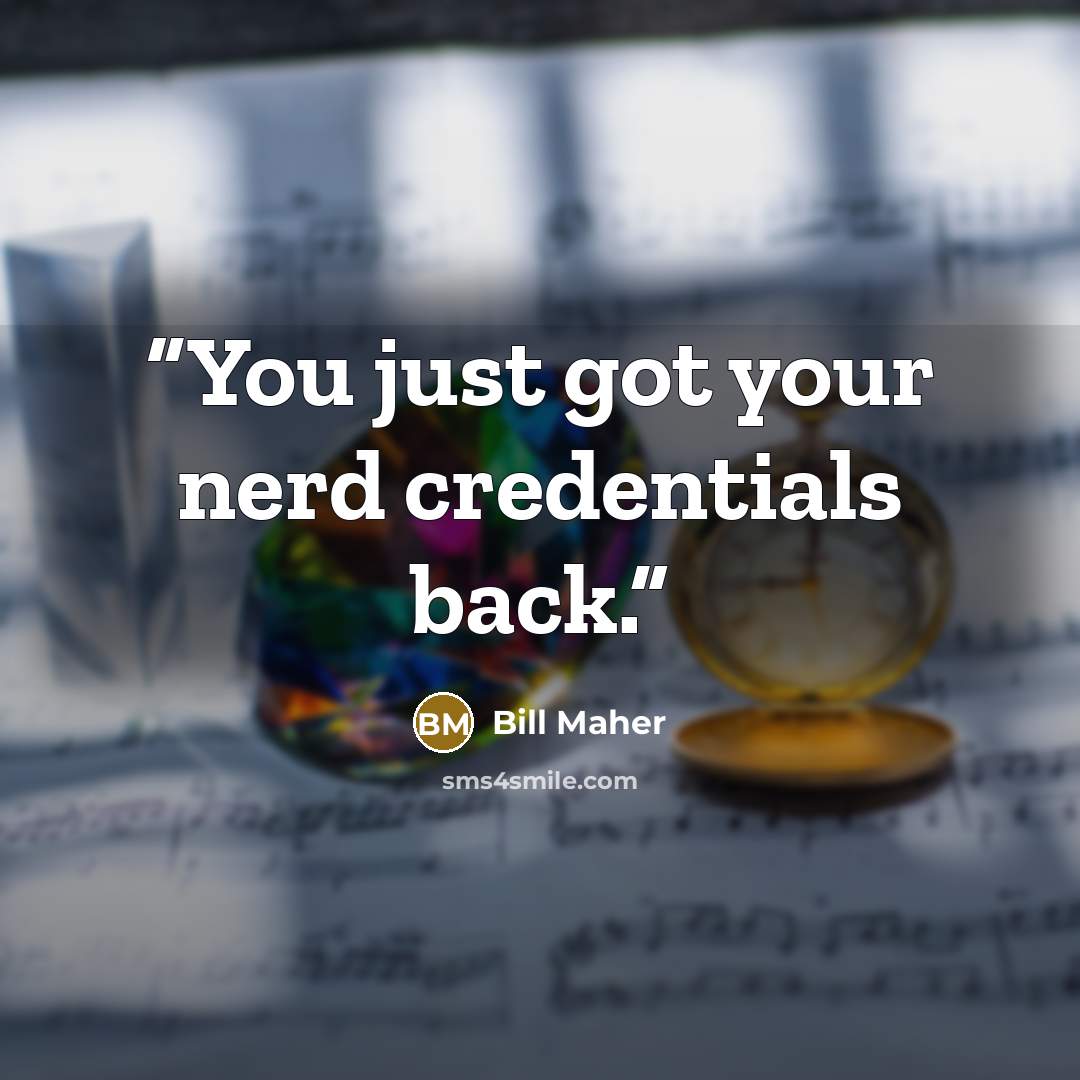 “You just got your nerd credentials back.” quote by Bill Maher