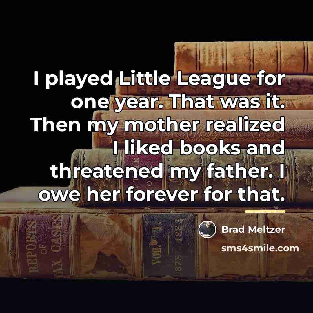 “I played Little League for one year. That was it.…” quote by Brad Meltzer
