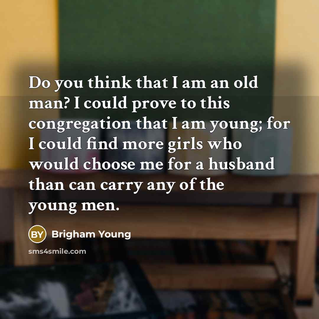 “Do you think that I am an old man? I…” quote by Brigham Young