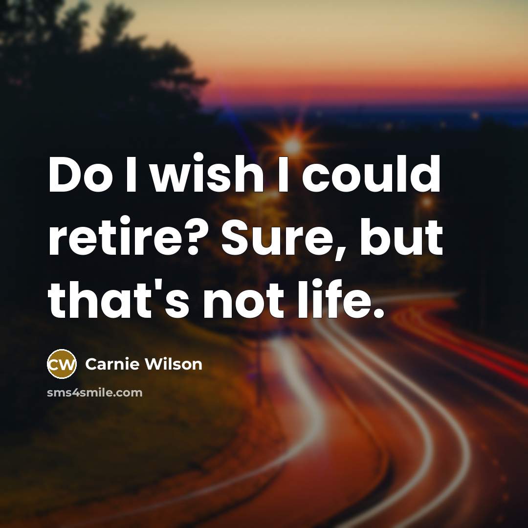 “Do I wish I could retire? Sure, but that's not…” quote by Carnie Wilson