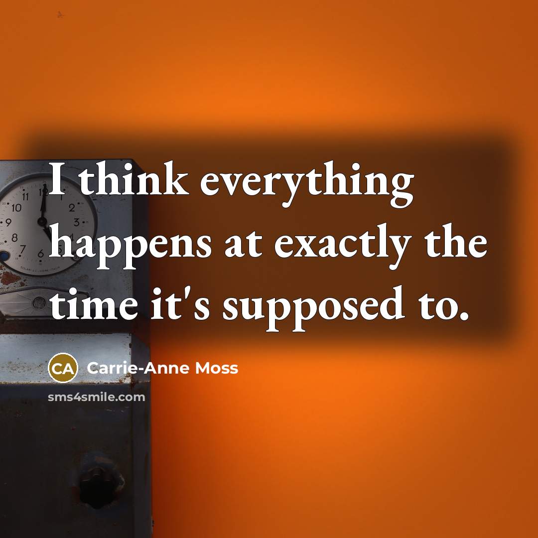 “I think everything happens at exactly the time it's supposed…” quote by Carrie-Anne Moss