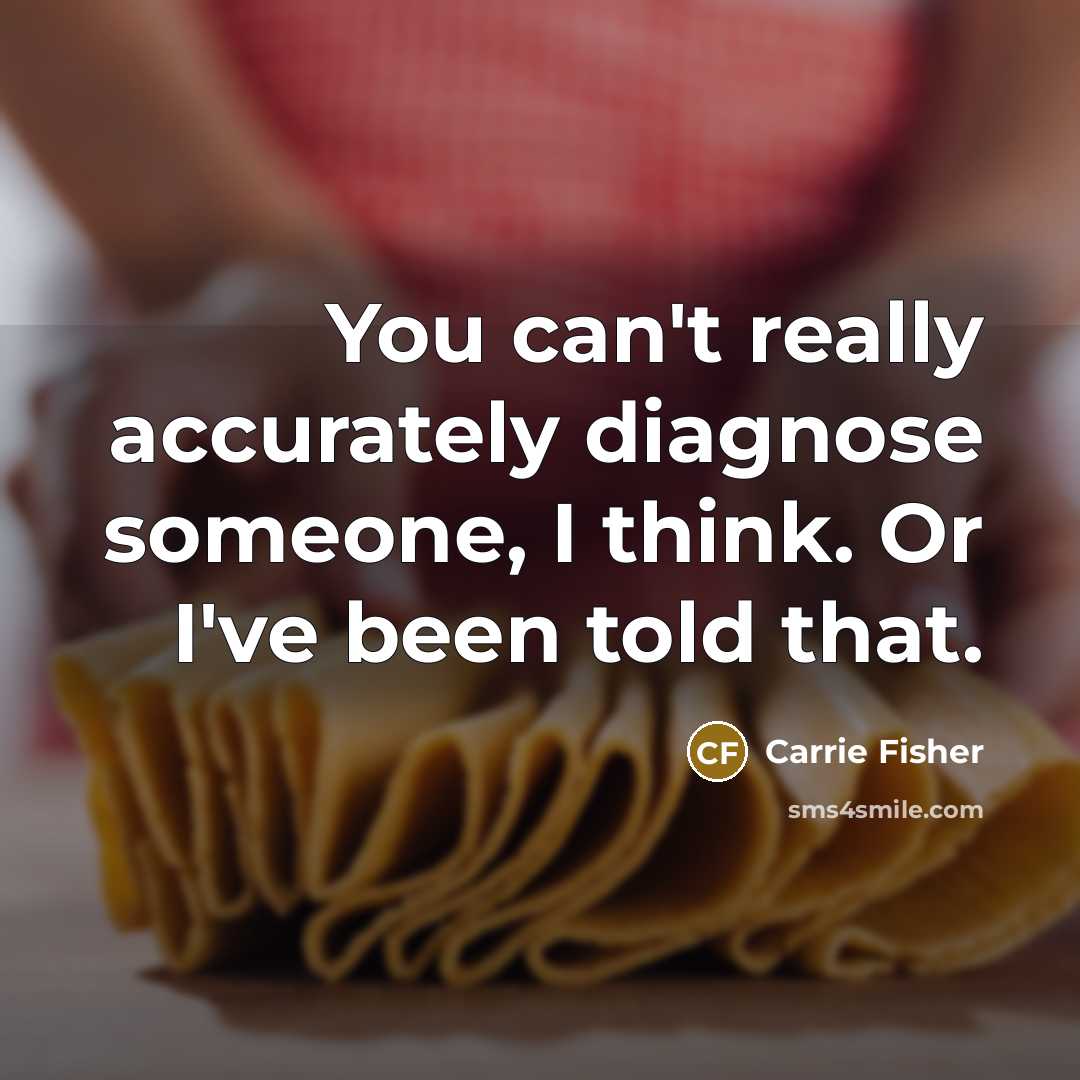“You can't really accurately diagnose someone, I think. Or I've…” quote by Carrie Fisher