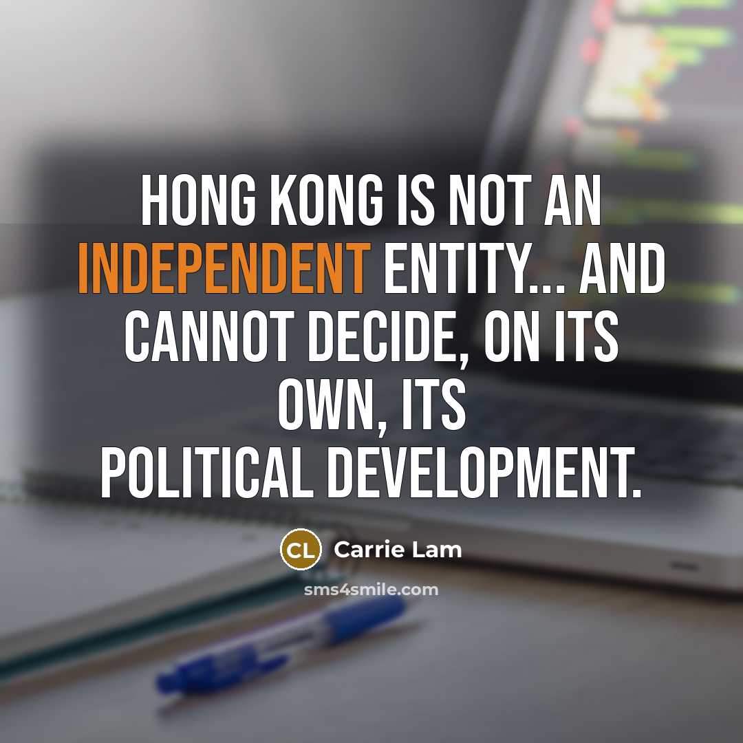 “Hong Kong is not an independent entity... and cannot decide,…” quote by Carrie Lam