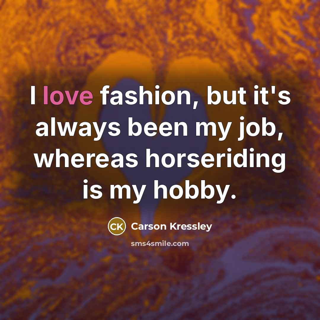 “I love fashion, but it's always been my job, whereas…” quote by Carson Kressley