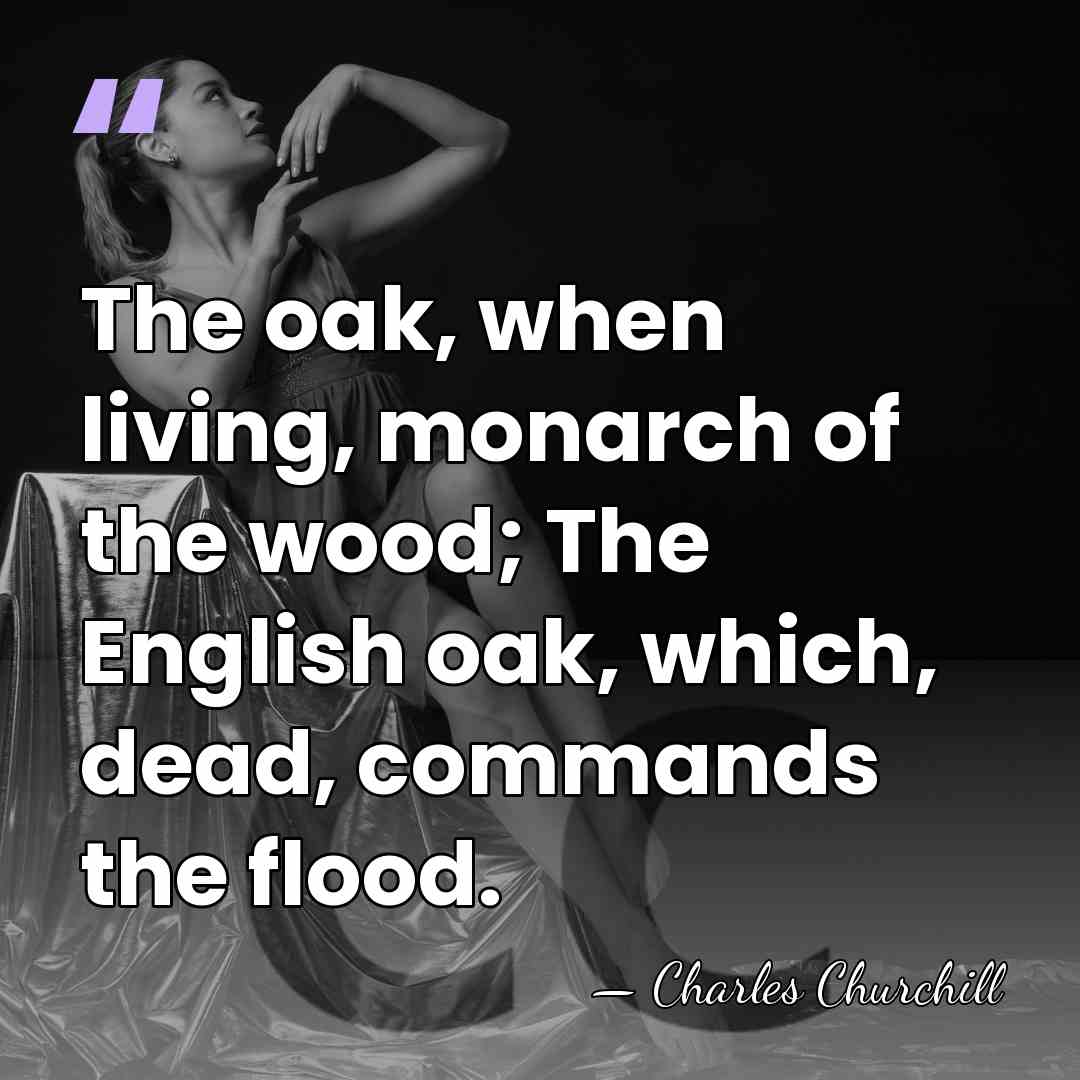 The oak, when living, monarch of the wood; The English oak, which,&hellip; - Charles Churchill
