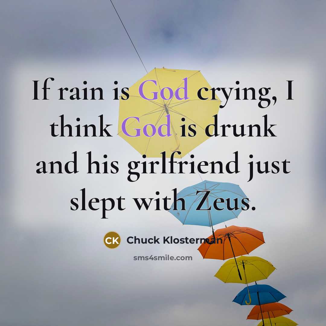 “If rain is God crying, I think God is drunk…” quote by Chuck Klosterman