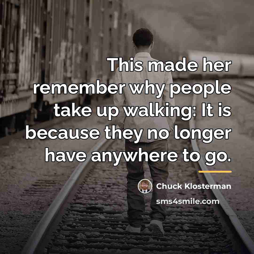 “This made her remember why people take up walking: It…” quote by Chuck Klosterman