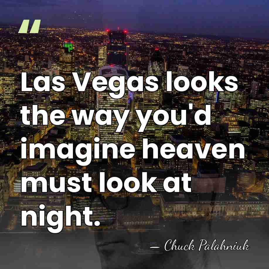 Las Vegas looks the way you'd imagine heaven must look at night. - Chuck Palahniuk